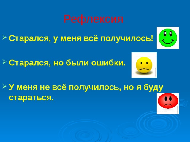 Рефлексия Старался, у меня всё получилось!   Старался, но были ошибки.  У меня не всё получилось, но я буду стараться. 