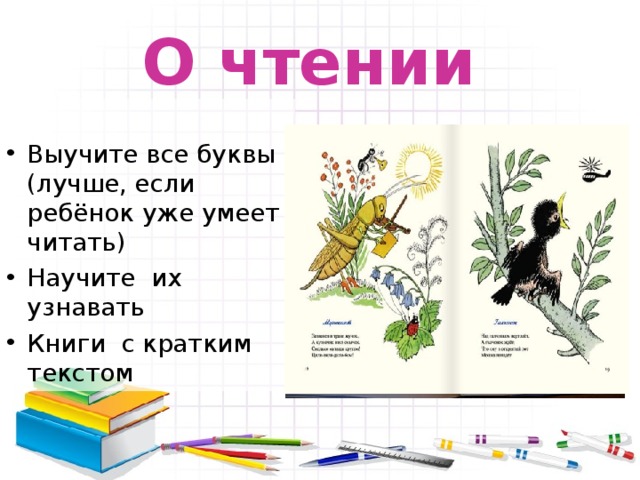 О чтении Выучите все буквы (лучше, если ребёнок уже умеет читать) Научите их узнавать Книги с кратким текстом 