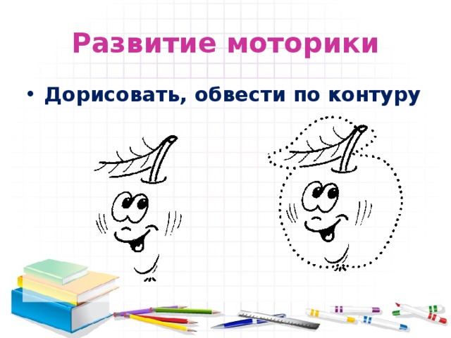 Развитие моторики Дорисовать, обвести по контуру 
