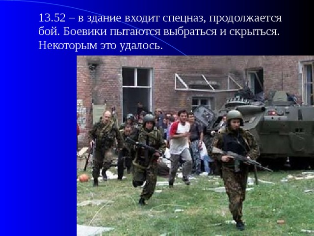  13.52 – в здание входит спецназ, продолжается бой. Боевики пытаются выбраться и скрыться. Некоторым это удалось. 