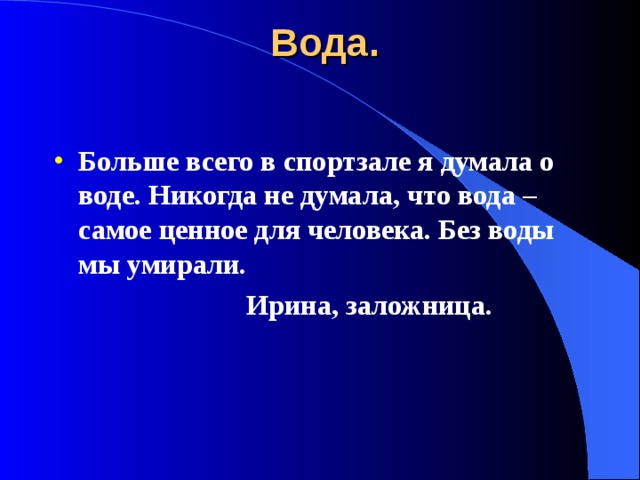 Вода. Больше всего в спортзале я думала о воде. Никогда не думала, что вода – самое ценное для человека. Без воды мы умирали.     Ирина, заложница. 