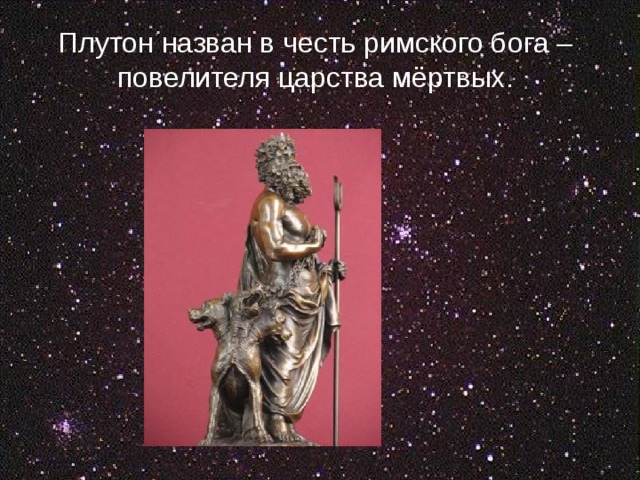 Плутон назван в честь римского бога – повелителя царства мёртвых. 