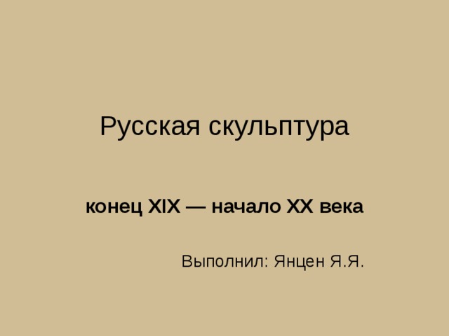 Русская скульптура   конец XIX — начало XX века   Выполнил: Янцен Я.Я. 