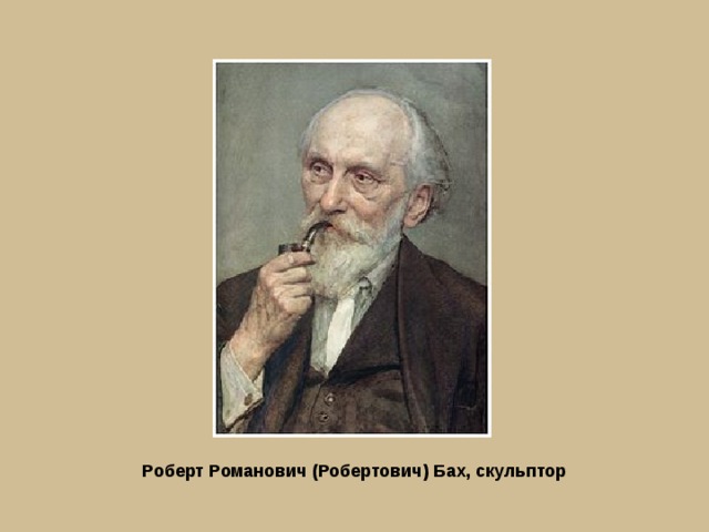 Роберт Романович (Робертович) Бах, скульптор  