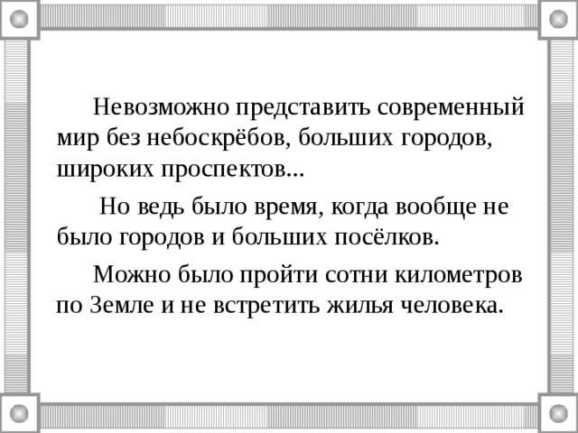   Невозможно представить современный мир без небоскрёбов, больших городов, широких проспектов...     Но ведь было время, когда вообще не было городов и больших посёлков.    Можно было пройти сотни километров по Земле и не встретить жилья человека. 