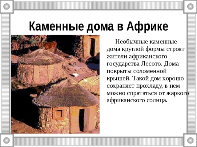 Каменные дома в Африке  Необычные каменные дома круглой формы строят жители африканского государства Лесото. Дома покрыты соломенной крышей. Такой дом хорошо сохраняет прохладу, в нем можно спрятаться от жаркого африканского солнца. 