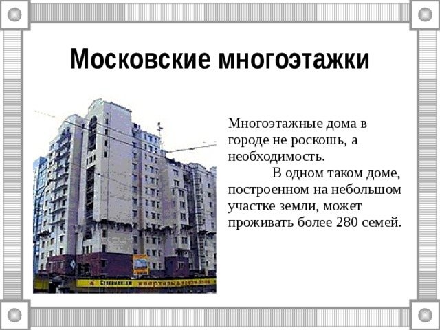 Московские многоэтажки   Многоэтажные дома в городе не роскошь, а необходимость.  В одном таком доме, построенном на небольшом участке земли, может проживать более 280 семей. 