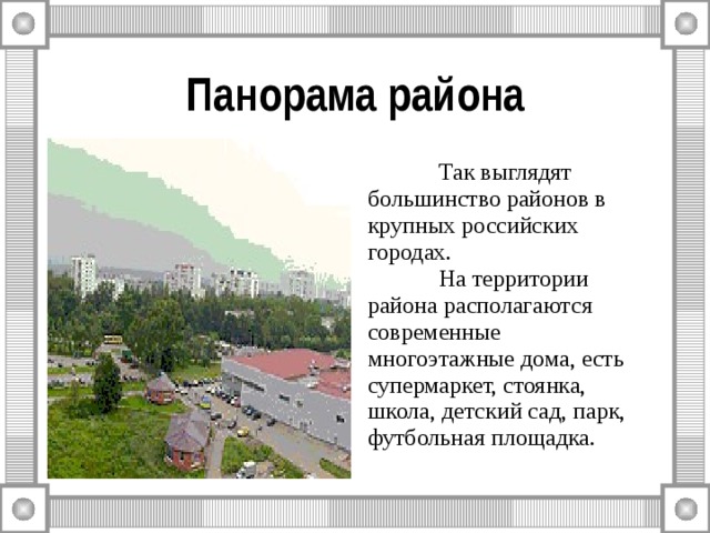 Панорама района  Так выглядят большинство районов в крупных российских городах.  На территории района располагаются современные многоэтажные дома, есть супермаркет, стоянка, школа, детский сад, парк, футбольная площадка. 