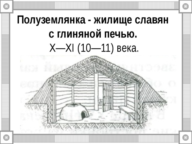 Полуземлянка - жилище славян  с глиняной печью.   X — XI (10—11) века. 