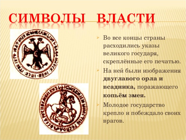 Во все концы страны расходились указы великого государя, скреплённые его печатью. На ней были изображения двуглавого орла и всадника, поражающего копьём змея. Молодое государство крепло и побеждало своих врагов.