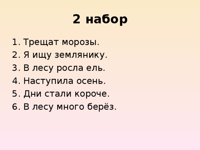 2 набор Трещат морозы. Я ищу землянику. В лесу росла ель. Наступила осень. Дни стали короче. В лесу много берёз. 