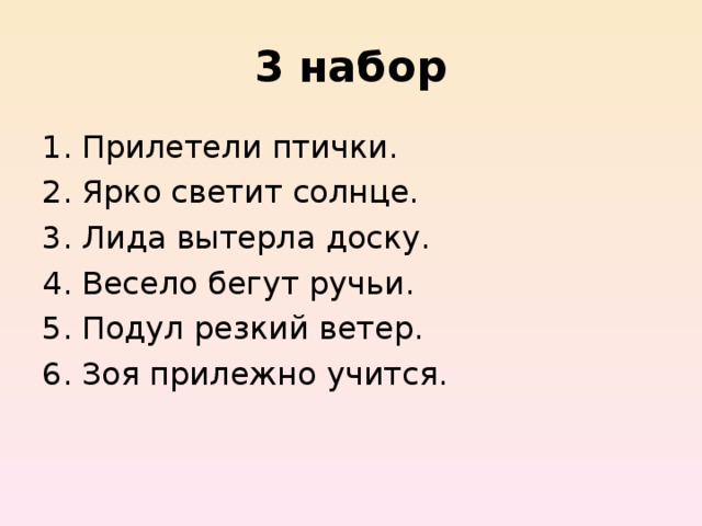 3  набор Прилетели птички. Ярко светит солнце. Лида вытерла доску. Весело бегут ручьи. Подул резкий ветер. Зоя прилежно учится. 