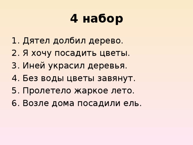 4 набор Дятел долбил дерево. Я хочу посадить цветы. Иней украсил деревья. Без воды цветы завянут. Пролетело жаркое лето. Возле дома посадили ель. 