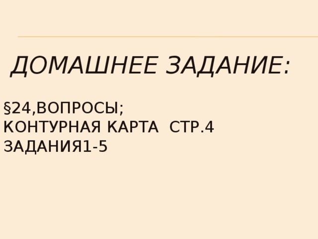  Домашнее задание:   §24,вопросы;  Контурная карта стр.4 задания1-5 