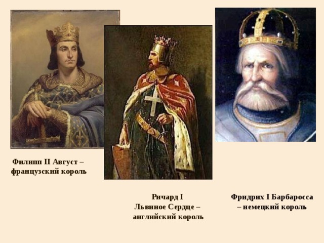 Филипп II Август –  французский король Фридрих I Барбаросса – немецкий король Ричард I Львиное Сердце – английский король 