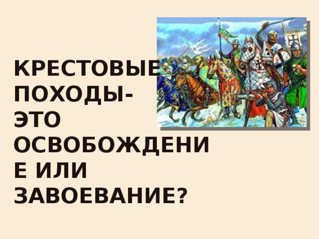 Крестовые походы-  это освобождение или завоевание? 