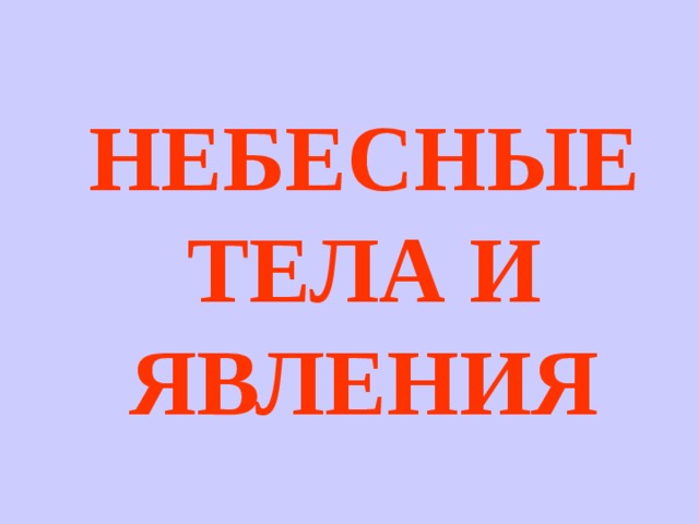НЕБЕСНЫЕ  ТЕЛА И ЯВЛЕНИЯ 