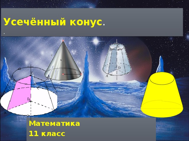  Усечённый конус .  . Математика 11 класс  