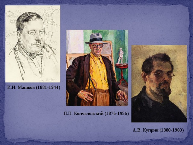 И.И. Машков (1881-1944) П.П. Кончаловский (1876-1956) А.В. Куприн (1880-1960) 