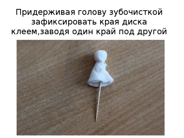 Придерживая голову зубочисткой зафиксировать края диска клеем,заводя один край под другой 
