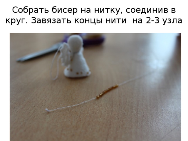 Собрать бисер на нитку, соединив в круг. Завязать концы нити на 2-3 узла 