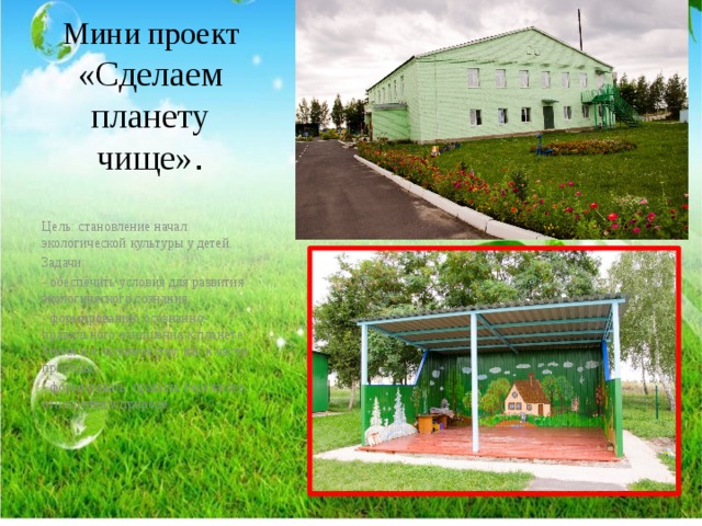Мини проект «Сделаем планету чище» . Цель: становление начал экологической культуры у детей. Задачи: - обеспечить условия для развития экологического сознания; - формированию осознанно-правильного отношения к планете Земля и к человечеству, как к части природы; . - формировать правила бережного отношения к природе. . 