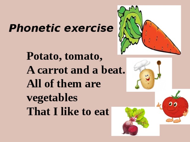 Phonetic exercise Potato, tomato, A carrot and a beat. All of them are vegetables That I like to eat 