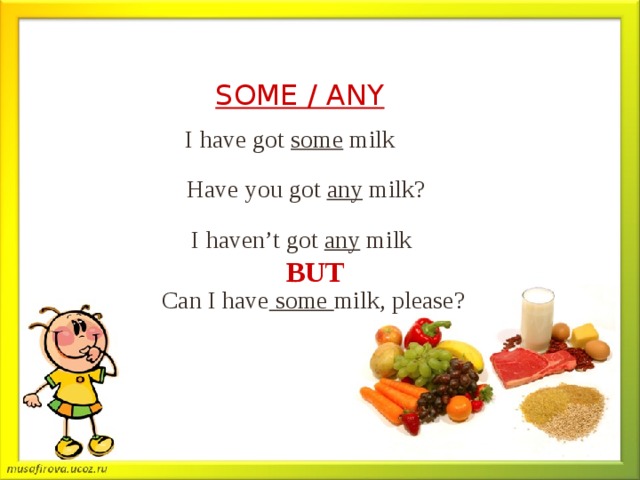 SOME / ANY I have got some milk Have you got any milk? I haven’t got any milk BUT Can I have some milk, please? 