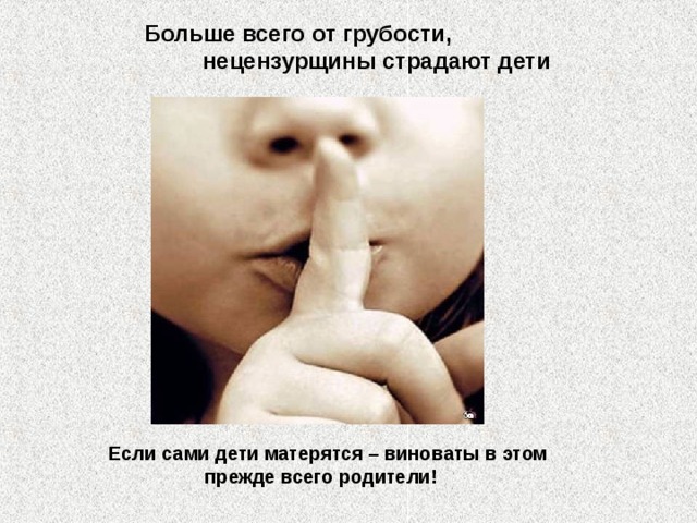 Больше всего от грубости, нецензурщины страдают дети Если сами дети матерятся – виноваты в этом прежде всего родители! 