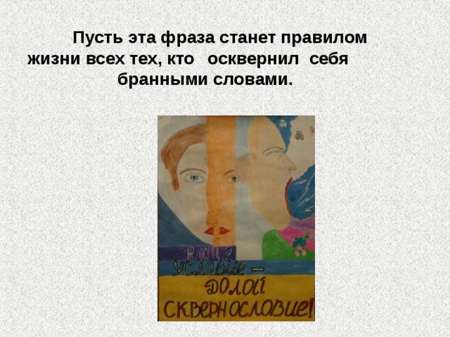 Пусть эта фраза станет правилом жизни всех тех, кто  осквернил себя    бранными словами.  