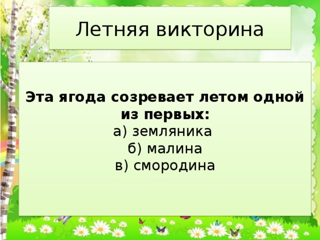Летняя викторина Эта ягода созревает летом одной из первых:  а) земляника   б) малина  в) смородина   