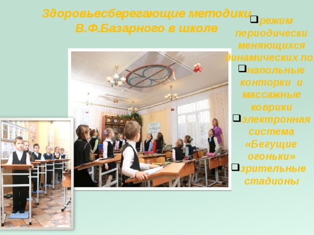 Здоровьесберегающие методики В.Ф.Базарного в школе режим периодически меняющихся динамических поз напольные конторки и массажные коврики электронная система «Бегущие огоньки» зрительные стадионы  