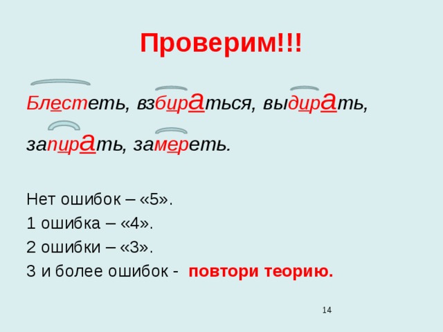 Проверим!!! Бл е ст еть, вз б и р а ться, вы д и р а ть, за п и р а ть, за м е р еть.  Нет ошибок – «5». 1 ошибка – «4». 2 ошибки – «3». 3 и более ошибок - повтори теорию.