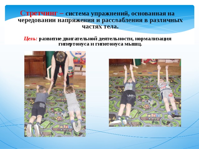 Стретчинг – система  упражнений, основанная на чередовании напряжения и расслабления в различных частях тела.  Цель: развитие двигательной деятельности, нормализация гипертонуса и гипотонуса мышц.   