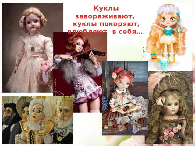  Куклы завораживают,  куклы покоряют,  влюбляют в себя…  Куклы завораживают, куклы покоряют, влюбляют в себя…   