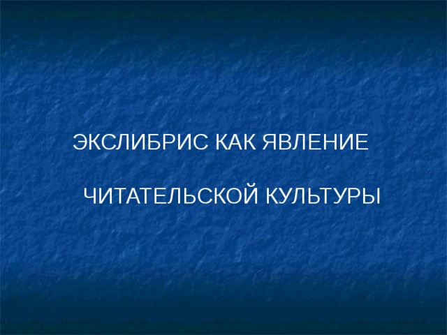 ЭКСЛИБРИС КАК ЯВЛЕНИЕ   ЧИТАТЕЛЬСКОЙ КУЛЬТУРЫ 