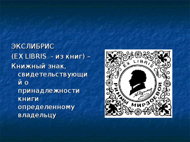 ЭКСЛИБРИС (EX LIBRIS - из книг) – Книжный знак, свидетельствующий о принадлежности книги определенному владельцу 