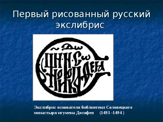 Первый рисованный русский экслибрис Экслибрис основателя библиотеки Соловецкого монастыря игумена Досифея (1493 -1494 ) 