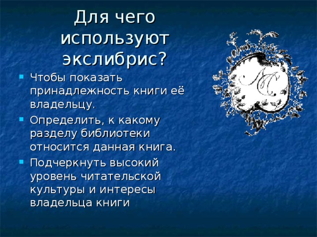 Для чего используют экслибрис? Чтобы показать принадлежность книги её владельцу. Определить, к какому разделу библиотеки относится данная книга. Подчеркнуть высокий уровень читательской культуры и интересы владельца книги  