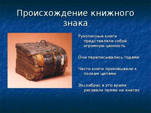 Происхождение книжного знака Рукописные книги представляли собой огромную ценность Они переписывались годами Часто книги приковывали к полкам цепями Экслибрис в это время рисовали прямо на книгах 
