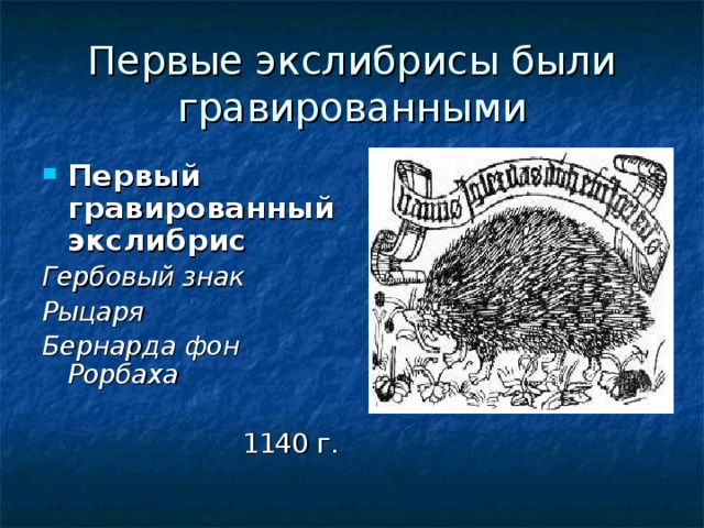 Первые экслибрисы были гравированными Первый гравированный экслибрис Гербовый знак Рыцаря Бернарда фон Рорбаха   1140 г. 
