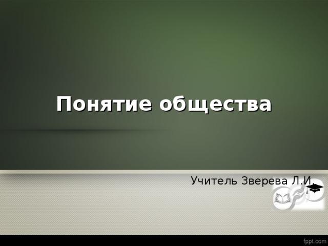 Понятие общества Учитель Зверева Л.И. 