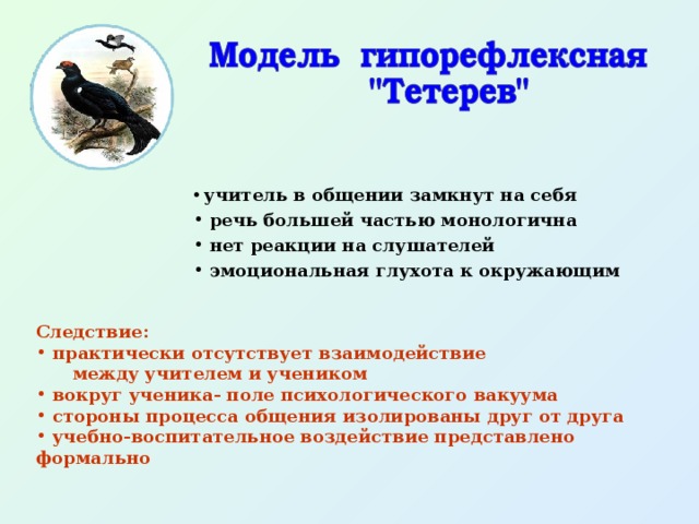  учитель в общении замкнут на себя  речь большей частью монологична  нет реакции на слушателей  эмоциональная глухота к окружающим Следствие:  практически отсутствует взаимодействие  между учителем и учеником  вокруг ученика- поле психологического вакуума  стороны процесса общения изолированы друг от друга  учебно-воспитательное воздействие представлено формально 