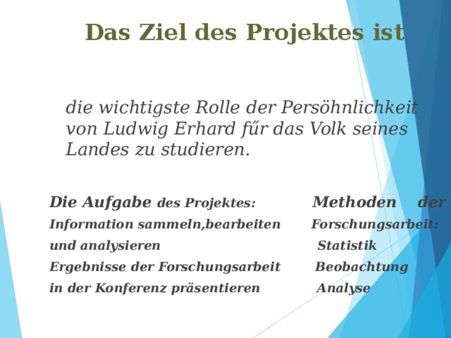  Das Ziel des Projektes ist  die wichtigste Rolle der Persöhnlichkeit von Ludwig Erhard fűr das Volk seines Landes zu studieren.  Die Aufgabe des Projektes: Methoden der Information sammeln,bearbeiten Forschungsarbeit: und analysieren Statistik Ergebnisse der Forschungsarbeit Beobachtung in der Konferenz präsentieren Analyse 