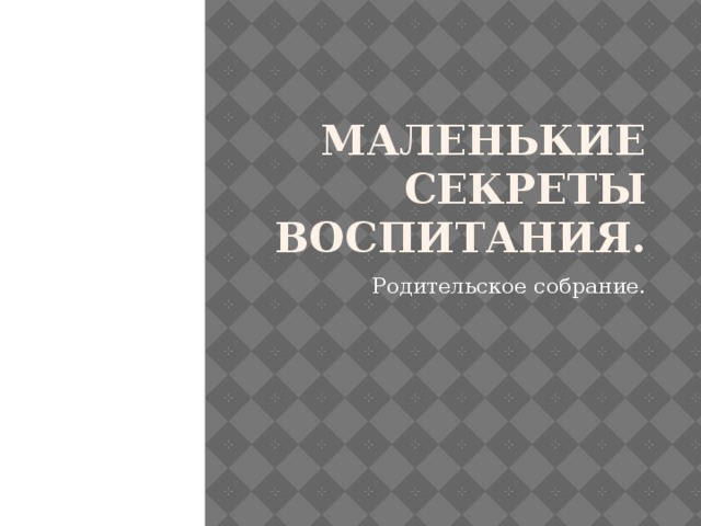 Маленькие секреты воспитания. Родительское собрание. 