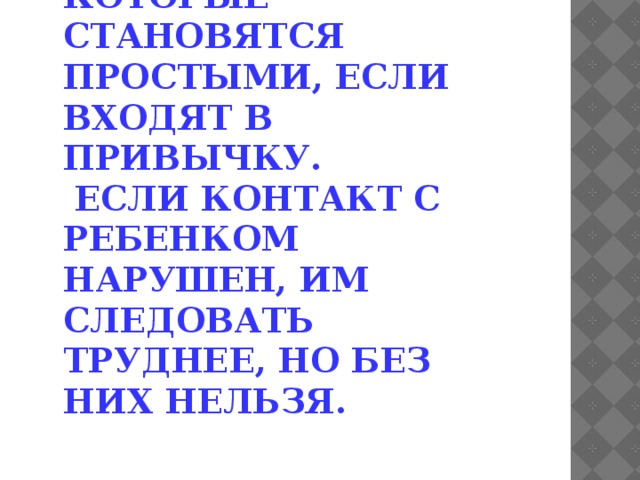 В общении с ребенком есть важные правила, которые становятся простыми, если входят в привычку.  Если контакт с ребенком нарушен, им следовать труднее, но без них нельзя. 