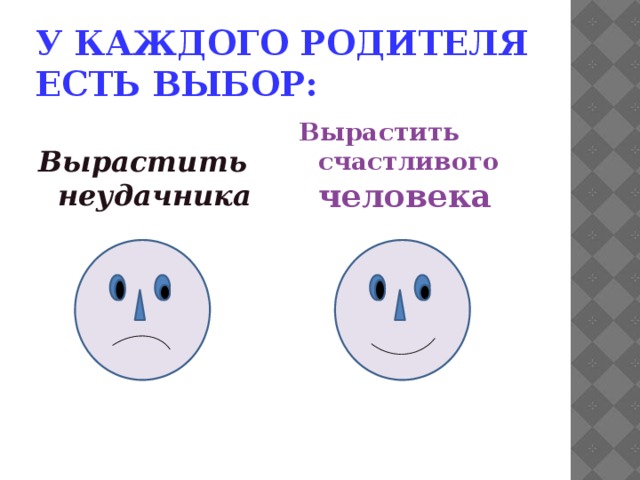 У каждого родителя есть выбор: Вырастить счастливого человека Вырастить неудачника 