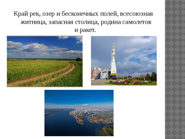 Край рек, озер и бесконечных полей, всесоюзная житница, запасная столица, родина самолетов и ракет. 