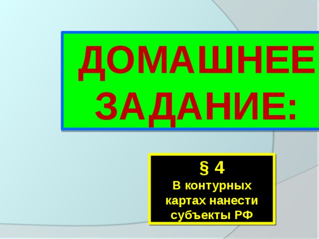 ДОМАШНЕЕ ЗАДАНИЕ: § 4 В контурных картах нанести субъекты РФ  