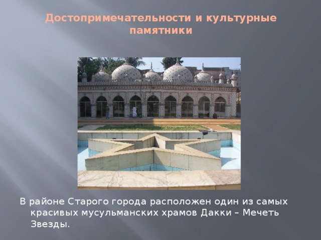 Достопримечательности и культурные памятники  В районе Старого города расположен один из самых красивых мусульманских храмов Дакки – Мечеть Звезды. 